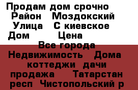 Продам дом срочно!!! › Район ­ Моздокский › Улица ­ С.киевское  › Дом ­ 22 › Цена ­ 650 000 - Все города Недвижимость » Дома, коттеджи, дачи продажа   . Татарстан респ.,Чистопольский р-н